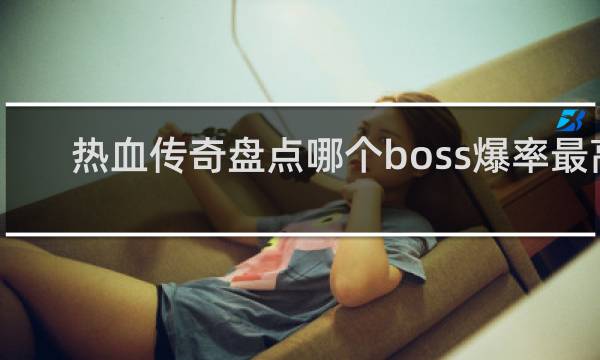 热血传奇盘点哪个boss爆率最高