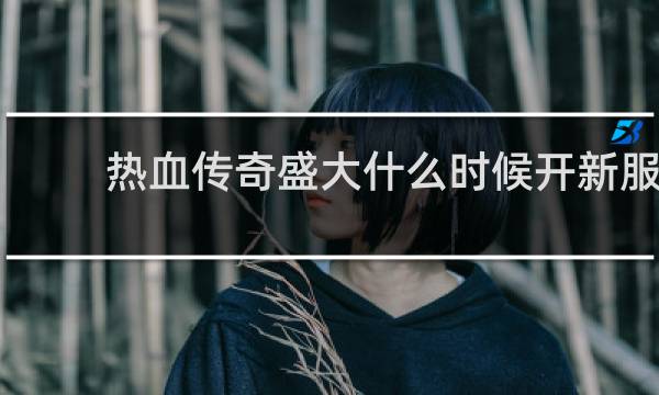 热血传奇盛大什么时候开新服