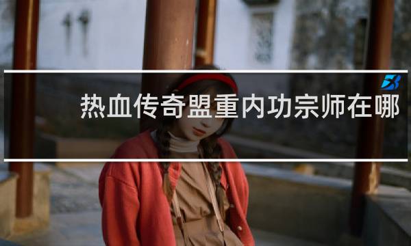 热血传奇盟重内功宗师在哪