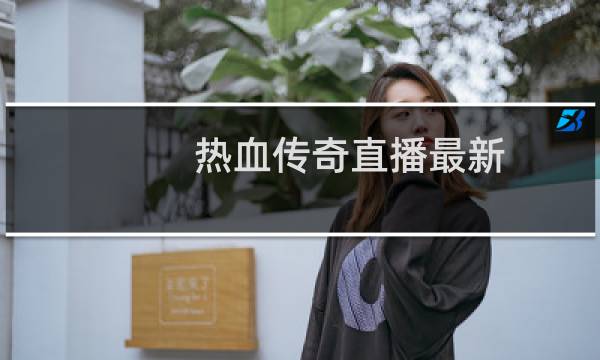 热血传奇直播最新