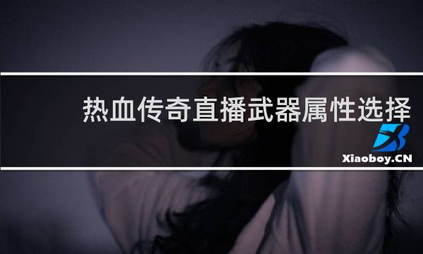 热血传奇直播武器属性选择