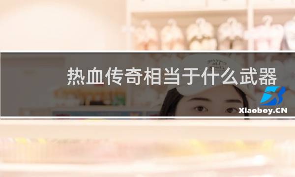 热血传奇相当于什么武器
