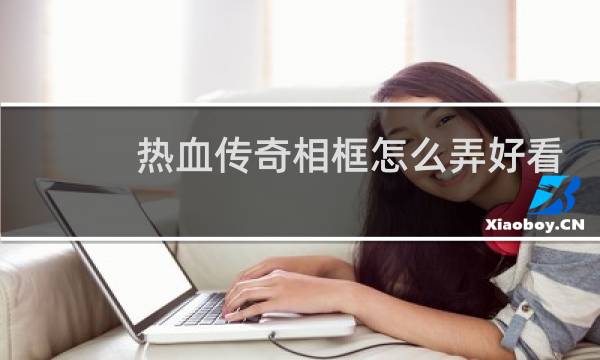 热血传奇相框怎么弄好看