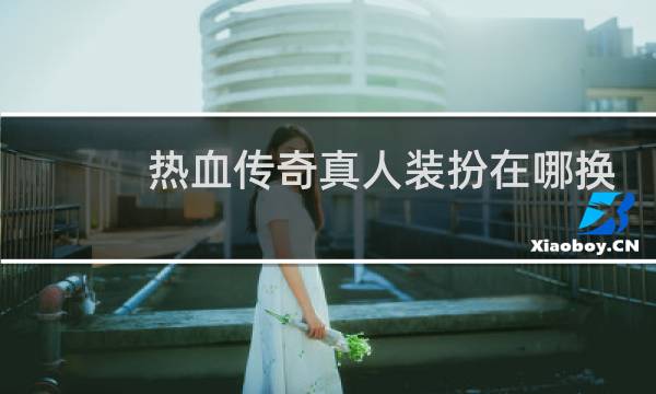 热血传奇真人装扮在哪换