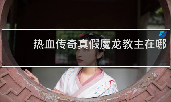 热血传奇真假魔龙教主在哪