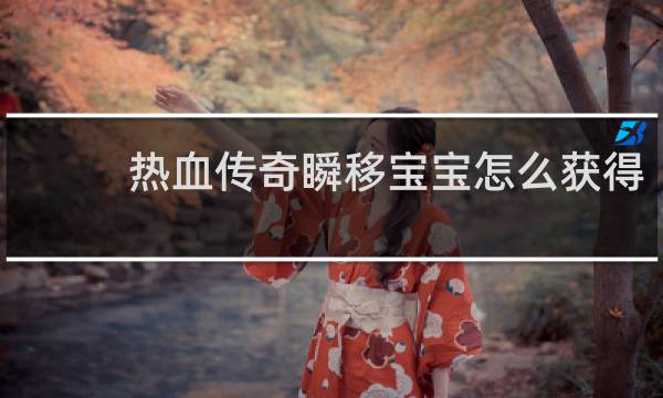 热血传奇瞬移宝宝怎么获得