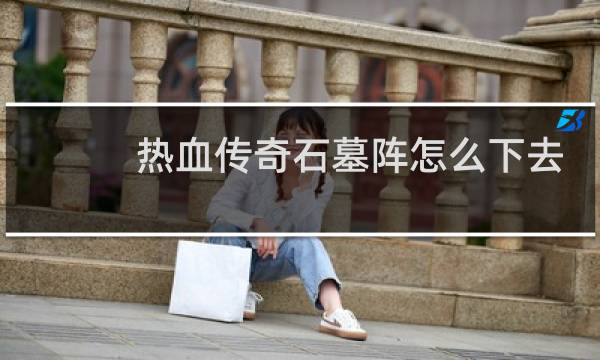 热血传奇石墓阵怎么下去