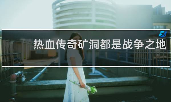 热血传奇矿洞都是战争之地