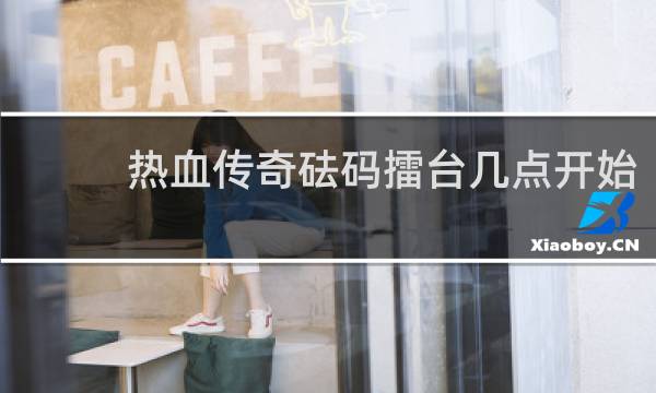 热血传奇砝码擂台几点开始