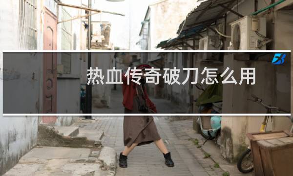 热血传奇破刀怎么用
