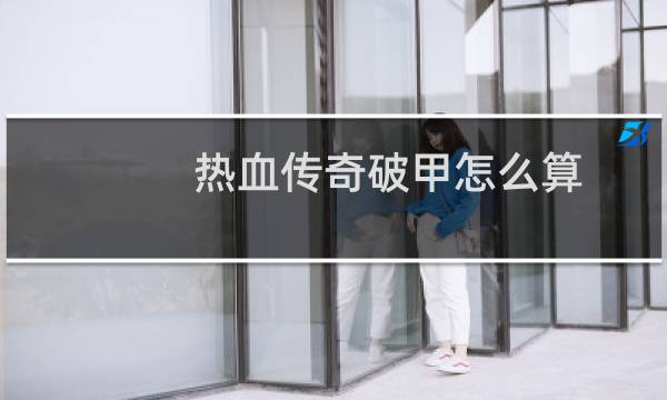 热血传奇破甲怎么算