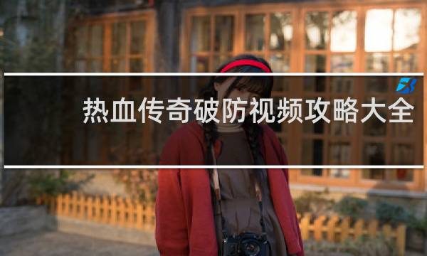 热血传奇破防视频攻略大全