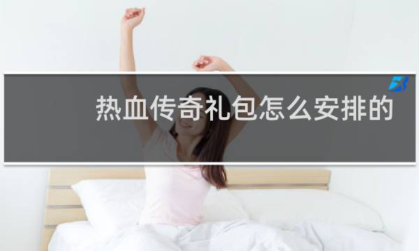 热血传奇礼包怎么安排的