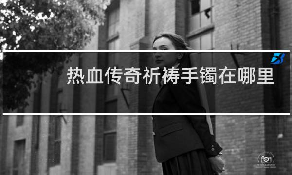 热血传奇祈祷手镯在哪里