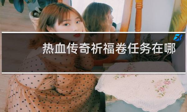 热血传奇祈福卷任务在哪