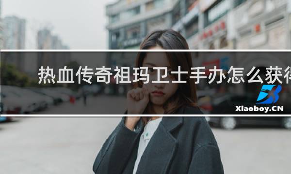 热血传奇祖玛卫士手办怎么获得