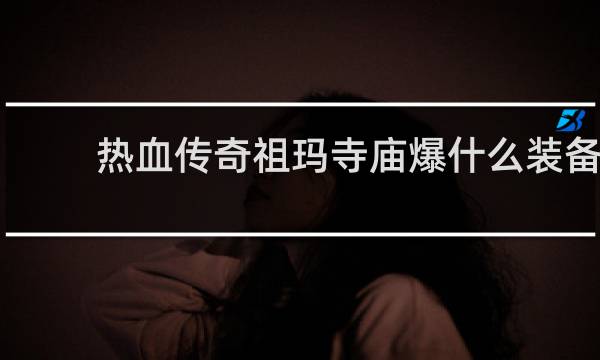 热血传奇祖玛寺庙爆什么装备