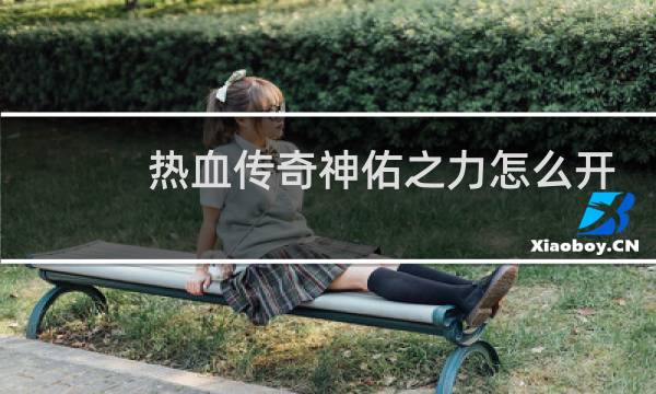热血传奇神佑之力怎么开