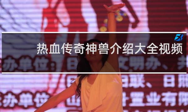 热血传奇神兽介绍大全视频
