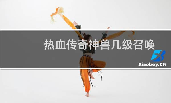 热血传奇神兽几级召唤