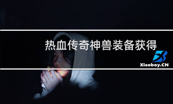 热血传奇神兽装备获得