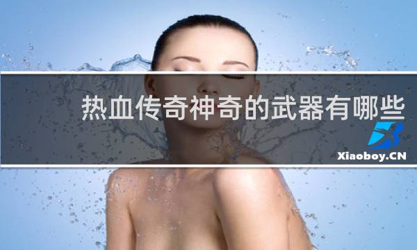 热血传奇神奇的武器有哪些