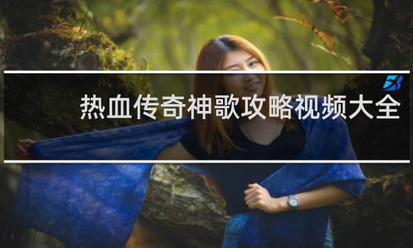 热血传奇神歌攻略视频大全