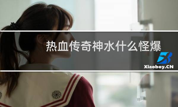 热血传奇神水什么怪爆