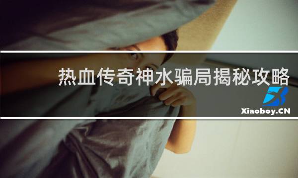 热血传奇神水骗局揭秘攻略