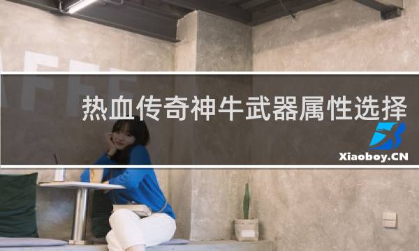 热血传奇神牛武器属性选择