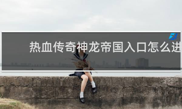 热血传奇神龙帝国入口怎么进