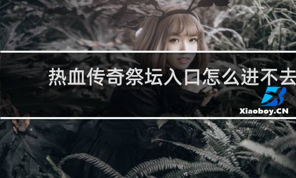 热血传奇祭坛入口怎么进不去