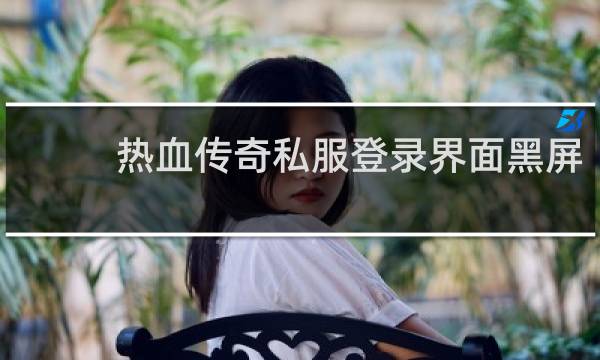 热血传奇私服登录界面黑屏