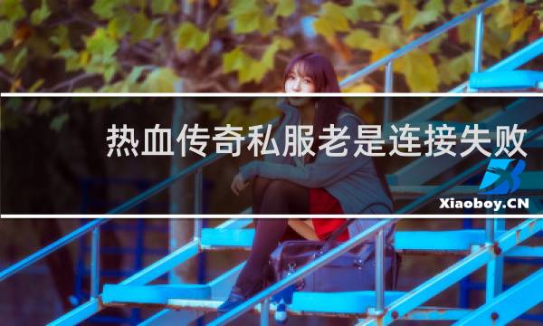 热血传奇私服老是连接失败