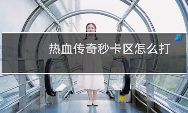 热血传奇秒卡区怎么打