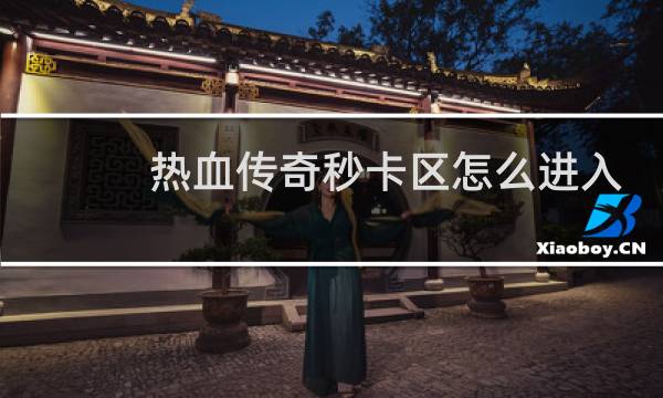 热血传奇秒卡区怎么进入