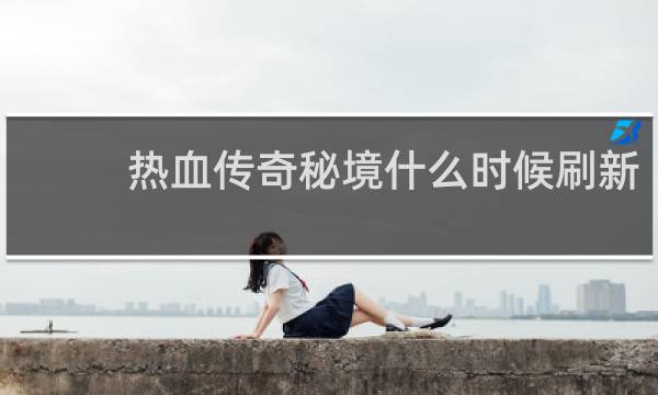 热血传奇秘境什么时候刷新