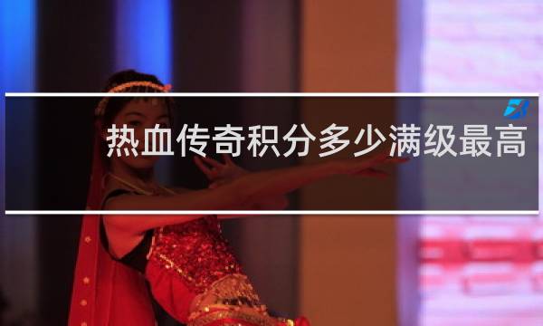 热血传奇积分多少满级最高