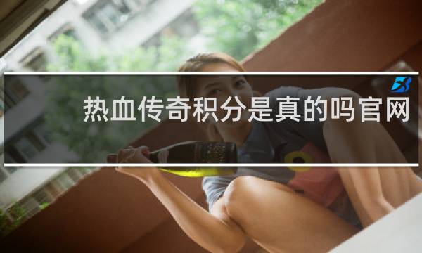 热血传奇积分是真的吗官网