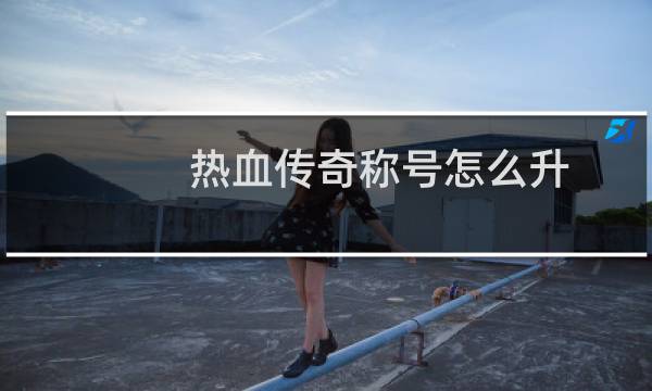 热血传奇称号怎么升