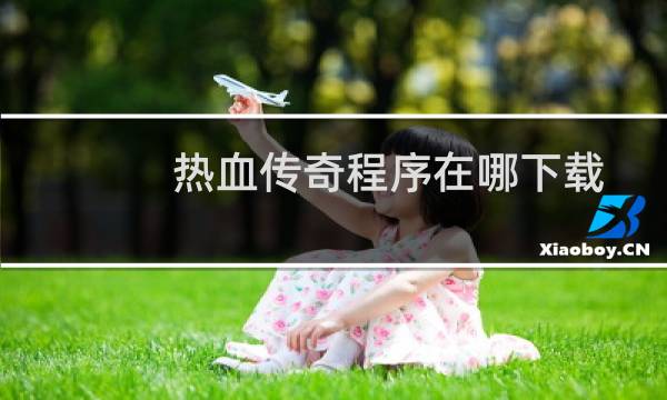 热血传奇程序在哪下载