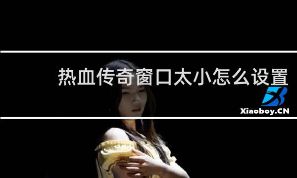 热血传奇窗口太小怎么设置