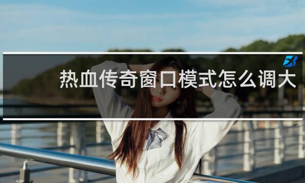 热血传奇窗口模式怎么调大