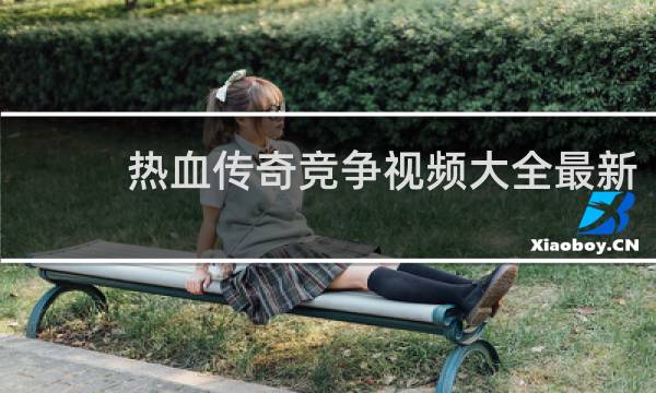 热血传奇竞争视频大全最新