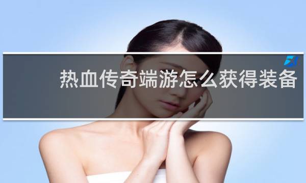 热血传奇端游怎么获得装备