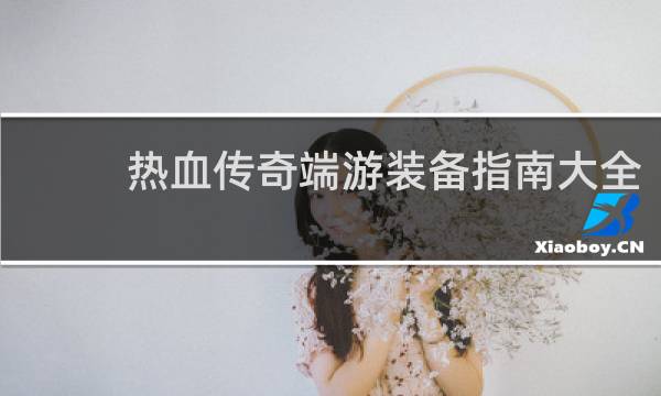 热血传奇端游装备指南大全