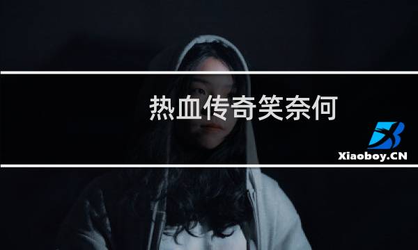 热血传奇笑奈何