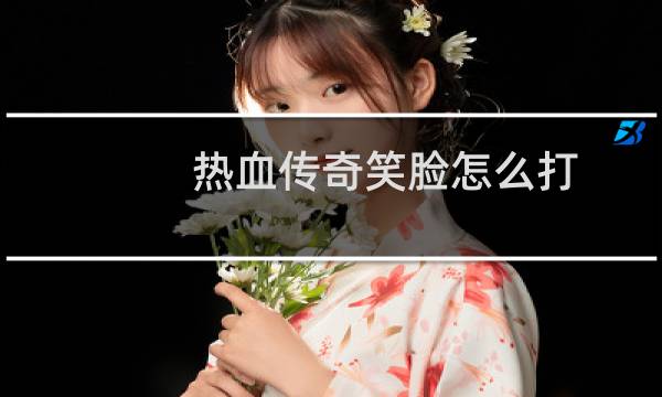热血传奇笑脸怎么打