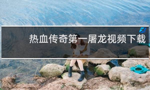 热血传奇第一屠龙视频下载