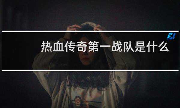 热血传奇第一战队是什么